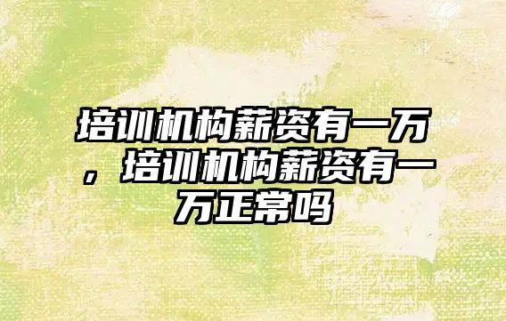 培訓機構薪資有一萬，培訓機構薪資有一萬正常嗎